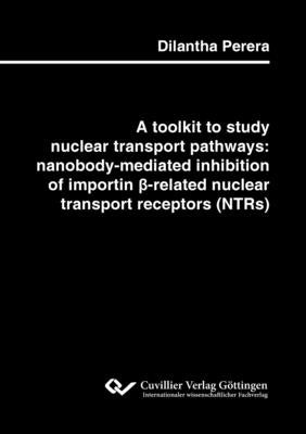 A toolkit to study nuclear transport pathways: nanobody-mediated inhibition of importin β-related nuclear transport receptors (NTRs) by Perera, Dilantha