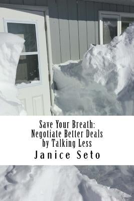Save Your Breath: Negotiate Better Deals by Talking Less by Seto, Janice