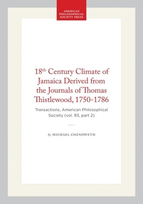 18th Century Climate of Jamaica Derived from the Journals of Thomas Thistlewood, 1750-1786: Transactions, American Philosophical Society (Vol. 93, Par by Chenoweth, Michael