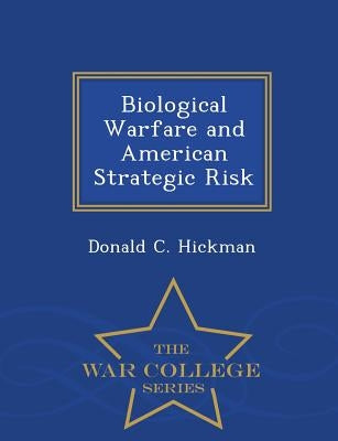 Biological Warfare and American Strategic Risk - War College Series by Hickman, Donald C.
