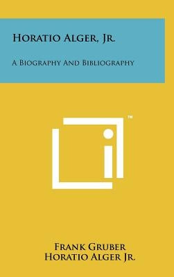 Horatio Alger, Jr.: A Biography And Bibliography by Gruber, Frank
