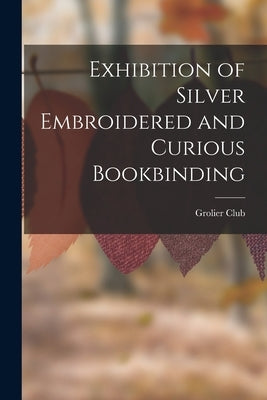 Exhibition of Silver Embroidered and Curious Bookbinding by Club, Grolier