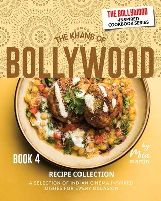 The Khans of Bollywood Recipe Collection - Book 4: A Selection of Indian Cinema Inspired Dishes for Every Occasion by Martin, Mia