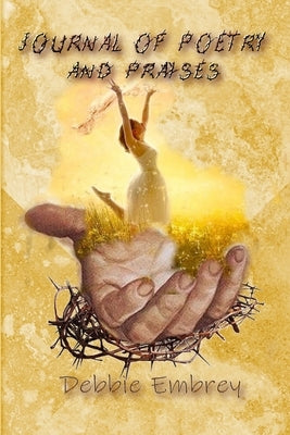 Journal of Poetry and Praises by Embrey, Debbie J.