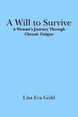 A Will to Survive: A Woman's Journey Through Chronic Fatigue by Gold, Lisa Eva