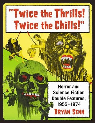 Twice the Thrills! Twice the Chills!: Horror and Science Fiction Double Features, 1955-1974 by Senn, Bryan