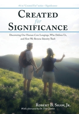 Created for Significance: Discovering Our Human Core Longings, Who Defines Us, and How We Reverse Identity Theft by Shaw, Robert B., Jr.
