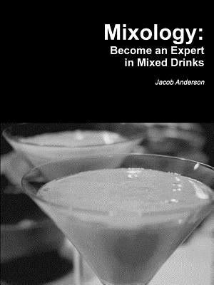 Mixology: Become an Expert in Mixed Drinks by Anderson, Jacob