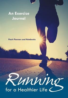 Running For a Healthier Life: An Exercise Journal by Flash Planners and Notebooks