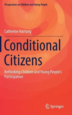 Conditional Citizens: Rethinking Children and Young People's Participation by Hartung, Catherine