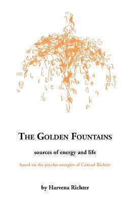 The Golden Fountains: Sources of Energy and Life, Based on the Psycho-Energetics of Conrad Richter by Richter, Harvena