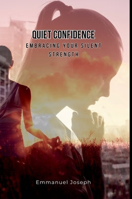 Quiet Confidence: Embracing Your Silent Strength by Joseph, Emmanuel