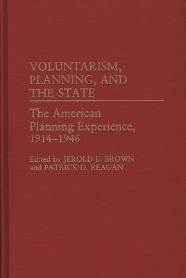 Voluntarism, Planning, and the State: The American Planning Experience, 1914-1946 by Brown, Jerold