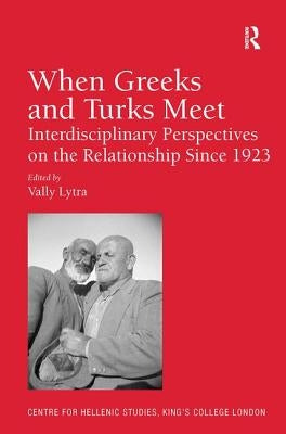 When Greeks and Turks Meet: Interdisciplinary Perspectives on the Relationship Since 1923. Edited by Vally Lytra by Lytra, Vally