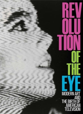 Revolution of the Eye: Modern Art and the Birth of American Television by Berger, Maurice