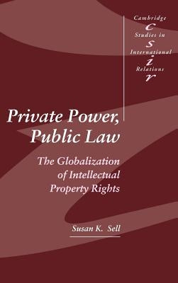Private Power, Public Law: The Globalization of Intellectual Property Rights by Sell, Susan