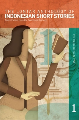 The Lontar Anthology of Indonesian Short Stories Volume 1: Short Fiction from the Twentieth Century, Vol. 1 Pre-Independence to 1965 by McGlynn, John H.