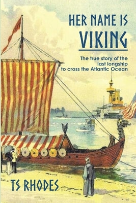 Her Name is Viking: The true story of the last longship to cross the Atlantic by Rhodes, Ts
