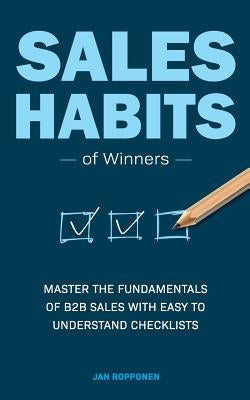 Sales Habits of Winners: Master the fundamentals of B2B sales with easy to understand checklists by Ropponen, Jan