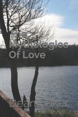 The Mythologies Of Love by Baker, Dean J.
