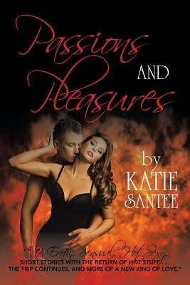 Passions and Pleasures: 12 Erotic, Sensual, Hot, Sexy, Short Stories with the Return of Hot Stuff . . . the Trip Continues, and More of a New by Santee, Katie