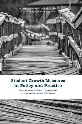 Student Growth Measures in Policy and Practice: Intended and Unintended Consequences of High-Stakes Teacher Evaluations by Kappler Hewitt, Kimberly