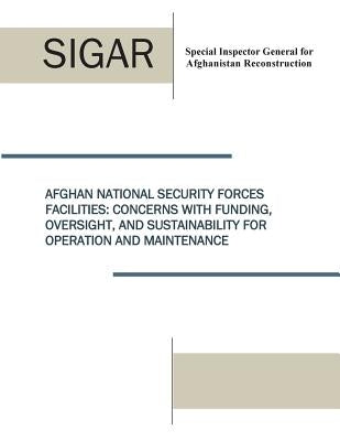 Afghan National Security Forces Facilities: Concern With Funding, Oversight, and Sustainability for Operation and Maintenance by Special Inspector General for Afghanista