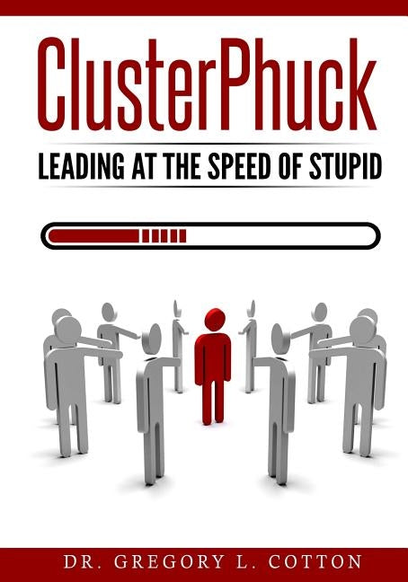 ClusterPhuck: Leading at the Speed of Stupid by Cotton, Gregory L.