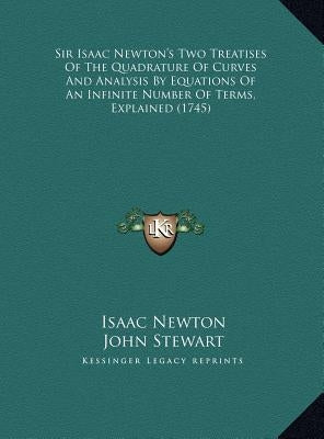 Sir Isaac Newton's Two Treatises Of The Quadrature Of Curves And Analysis By Equations Of An Infinite Number Of Terms, Explained (1745) by Newton, Isaac