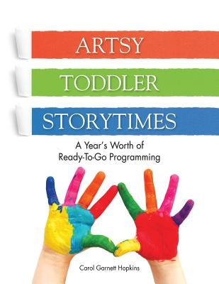 Artsy Toddler Storytimes: A Year's Worth of Ready-To-Go Programming by Garnett Hopkins, Carol