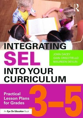 Integrating SEL into Your Curriculum: Practical Lesson Plans for Grades 3-5 by Dacey, John