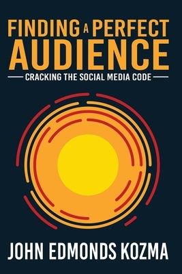 Finding A Perfect Audience: Cracking the Social Media Code by Kozma, John Edmonds