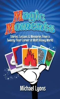 Magic Moments - Stories, Lessons & Memories from a Twenty-Year Career at Walt Disney World by Lyons, Michael