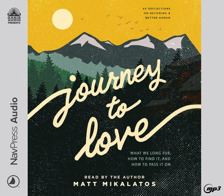 Journey to Love: What We Long For, How to Find It, and How to Pass It on by Mikalatos, Matt