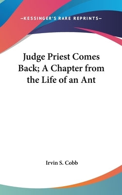 Judge Priest Comes Back; A Chapter from the Life of an Ant by Cobb, Irvin S.