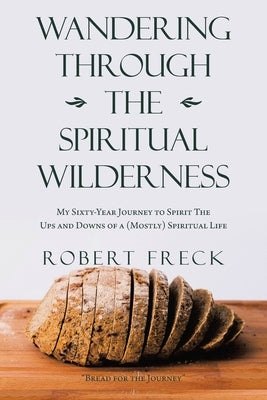 Wandering Through the Spiritual Wilderness: My Sixty-Year Journey to Spirit by Freck, Robert