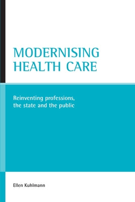 Modernising Health Care: Reinventing Professions, the State and the Public by Kuhlmann, Ellen