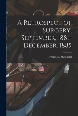 A Retrospect of Surgery, September, 1881-December, 1885 [microform] by Shepherd, Francis J. (Francis John)