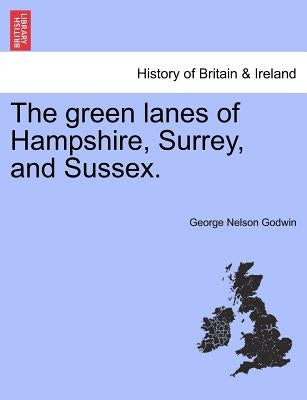 The Green Lanes of Hampshire, Surrey, and Sussex. by Godwin, George Nelson