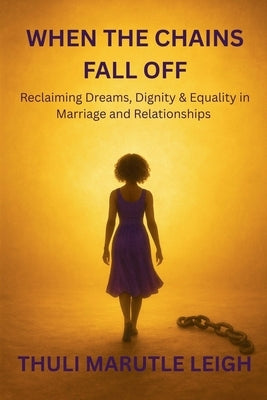 When the Chains Fall Off by Leigh, Thuli Marutle