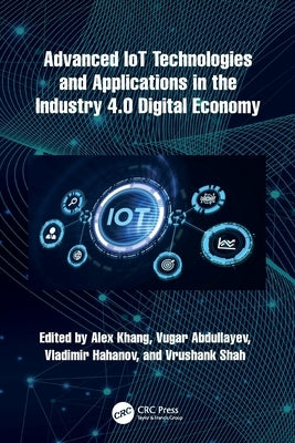 Advanced IoT Technologies and Applications in the Industry 4.0 Digital Economy by Khang, Alex