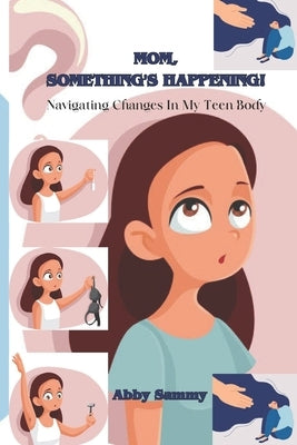 Mom, Something's Happening: : Navigating Changes in My Teen Body by Sammy, Abby