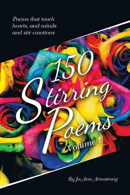150 Stirring Poems Volume 1: Poems that touch hearts, and minds and stir emotions by Armstrong, Jo-Ann