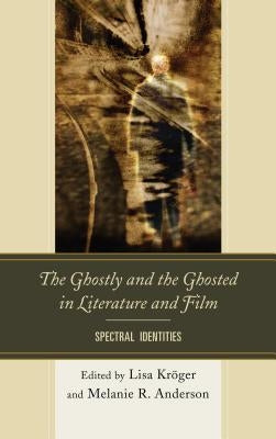 The Ghostly and the Ghosted in Literature and Film: Spectral Identities by Kr?ger, Lisa B.