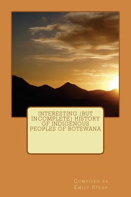 Interesting (but Incomplete) History of Indigenous Peoples of Botswana by Stehr, Emily