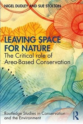 Leaving Space for Nature: The Critical Role of Area-Based Conservation by Dudley, Nigel