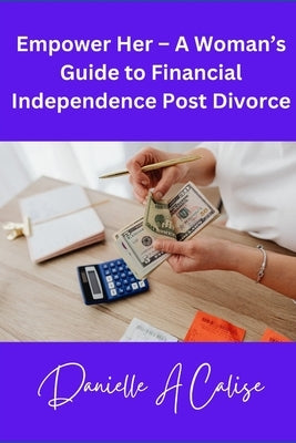 Empower Her - A Woman's Guide to Financial Independence Post Divorce by Calise, Danielle A.