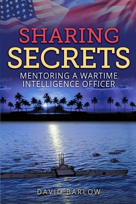 Sharing Secrets: Mentoring a Wartime Intelligence Officer by Barlow, David
