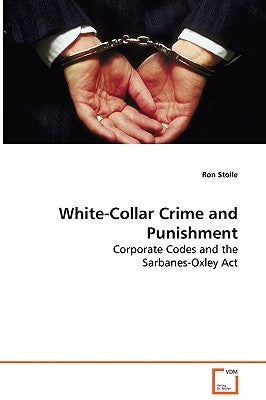 White-Collar Crime and Punishment - Corporate Codes and the Sarbanes-Oxley Act by Stolle, Ron