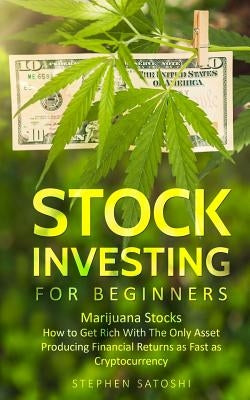 Stock Investing for Beginners: Marijuana Stocks - How to Get Rich With The Only Asset Producing Financial Returns as Fast as Cryptocurrency by Satoshi, Stephen